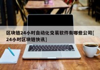 区块链24小时自动化交易软件有哪些公司[24小时区块链快讯]