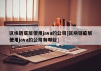 区块链底层使用java的公司[区块链底层使用java的公司有哪些]