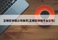 正规区块链公司推荐[正规区块链平台公司]