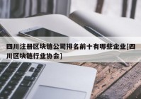 四川注册区块链公司排名前十有哪些企业[四川区块链行业协会]