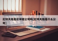 比特大陆是区块链公司吗[比特大陆是什么公司]