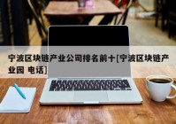 宁波区块链产业公司排名前十[宁波区块链产业园 电话]