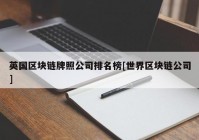 英国区块链牌照公司排名榜[世界区块链公司]