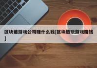 区块链游戏公司赚什么钱[区块链玩游戏赚钱]