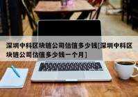 深圳中科区块链公司估值多少钱[深圳中科区块链公司估值多少钱一个月]