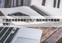 广西区块链有哪些公司[广西区块链大数据研究院]