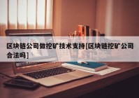 区块链公司做挖矿技术支持[区块链挖矿公司合法吗]