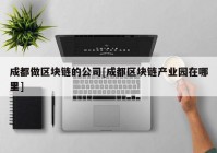 成都做区块链的公司[成都区块链产业园在哪里]