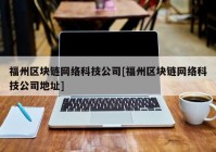 福州区块链网络科技公司[福州区块链网络科技公司地址]