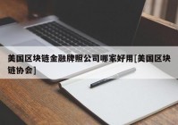 美国区块链金融牌照公司哪家好用[美国区块链协会]