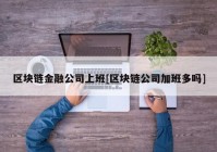 区块链金融公司上班[区块链公司加班多吗]