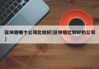 区块链哪个公司比较好[区块链比较好的公司]