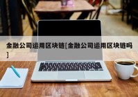 金融公司运用区块链[金融公司运用区块链吗]