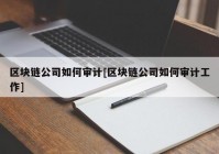 区块链公司如何审计[区块链公司如何审计工作]