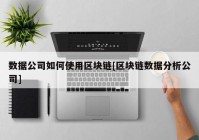 数据公司如何使用区块链[区块链数据分析公司]