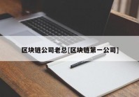 区块链公司老总[区块链第一公司]