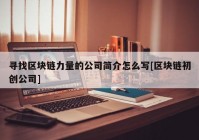 寻找区块链力量的公司简介怎么写[区块链初创公司]