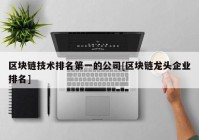 区块链技术排名第一的公司[区块链龙头企业排名]