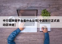 中行区块链平台是什么公司[中国银行正式启动区块链]