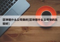 区块链什么公司做的[区块链什么公司做的比较好]