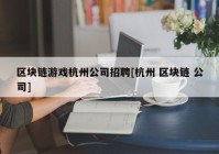 区块链游戏杭州公司招聘[杭州 区块链 公司]