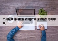 广州区块链科技有公司[广州区块链公司有哪些]