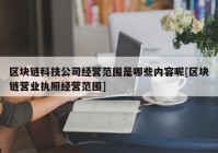 区块链科技公司经营范围是哪些内容呢[区块链营业执照经营范围]