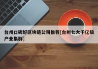 台州口碑好区块链公司推荐[台州七大千亿级产业集群]