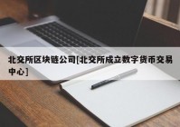 北交所区块链公司[北交所成立数字货币交易中心]