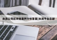 水滴公司区块链案例分析答案[水滴平台总部]