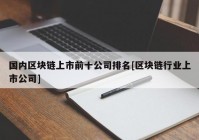 国内区块链上市前十公司排名[区块链行业上市公司]