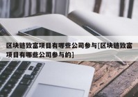 区块链致富项目有哪些公司参与[区块链致富项目有哪些公司参与的]