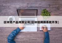 区块链产品溯源公司[区块链溯源系统开发]