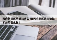 天府新区区块链技术公司[天府新区区块链技术公司怎么样]