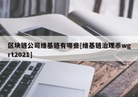 区块链公司维基链有哪些[维基链治理币wgrt2021]