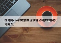 拉勾网ceo辞职创立区块链公司[拉勾网公司简介]