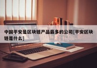 中国平安是区块链产品最多的公司[平安区块链是什么]